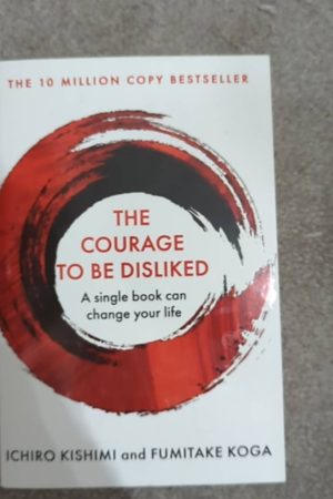 The Courage to be Disliked How to Free Yourself, Change Your Life and Achieve Real Happiness