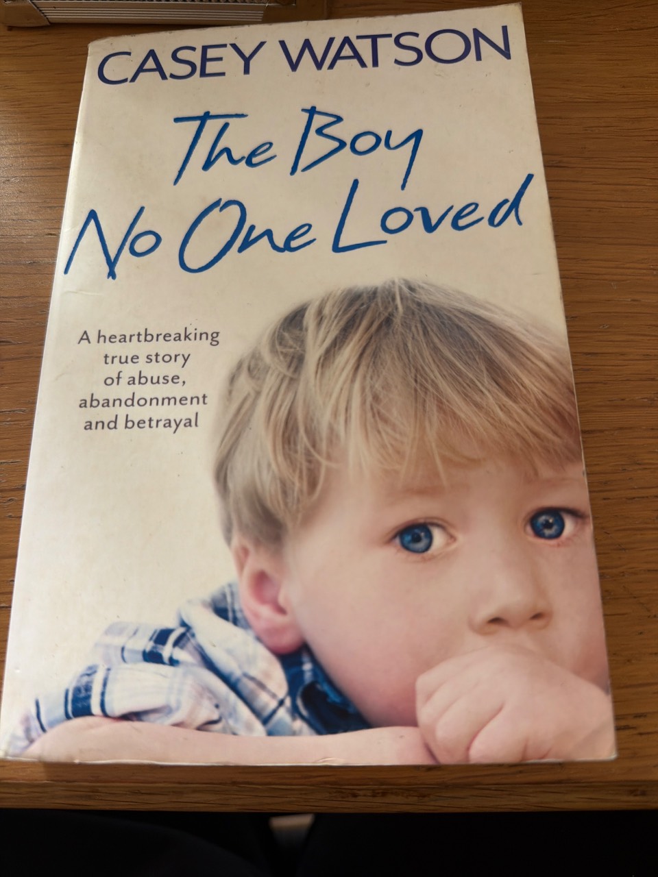 The Boy No One Loved A Heartbreaking True Story of Abuse, Abandonment and Betrayal